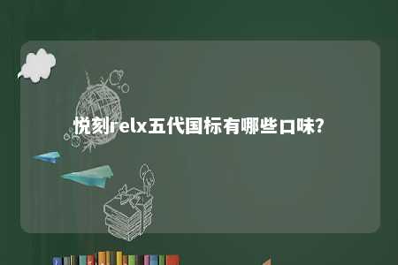 悦刻relx五代国标有哪些口味？ 
